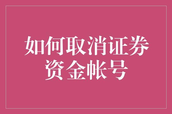 如何取消证券资金帐号