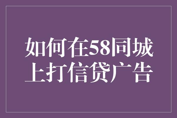 如何在58同城上打信贷广告