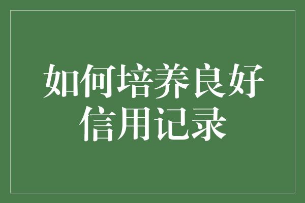 如何培养良好信用记录