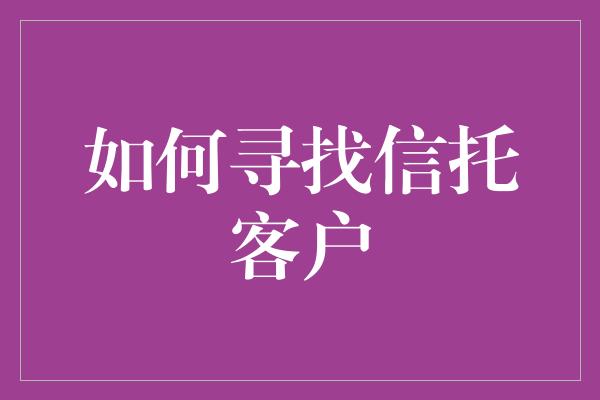 如何寻找信托客户