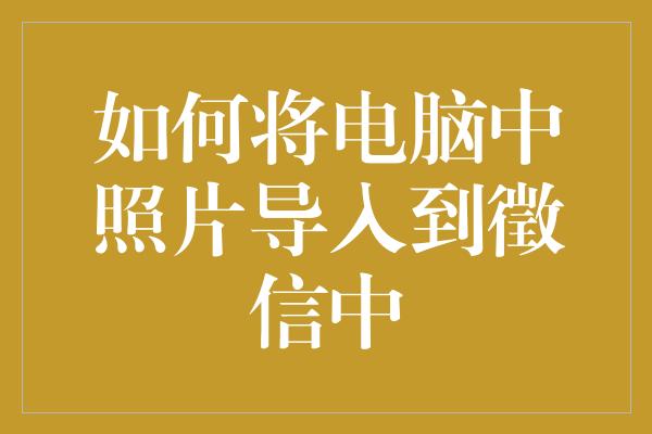 如何将电脑中照片导入到徵信中