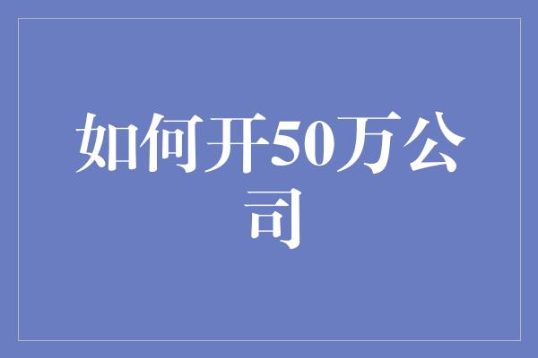 如何开50万公司