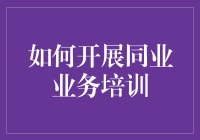 如何开展同业业务培训：策略与实践解析