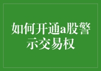 如何开通A股警示交易权：股市新手的生存指南