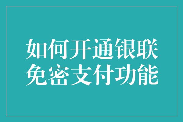 如何开通银联免密支付功能