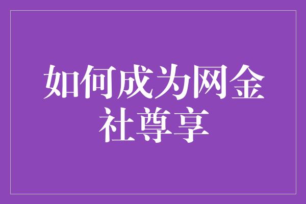 如何成为网金社尊享