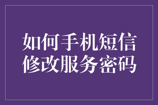 如何手机短信修改服务密码