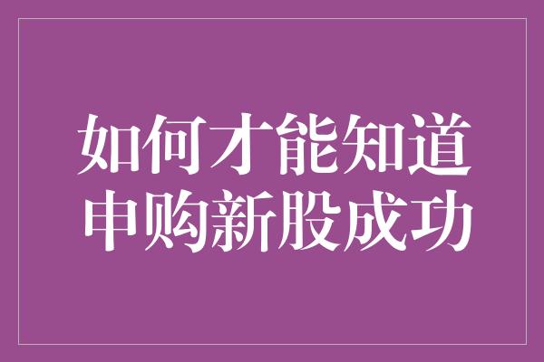 如何才能知道申购新股成功