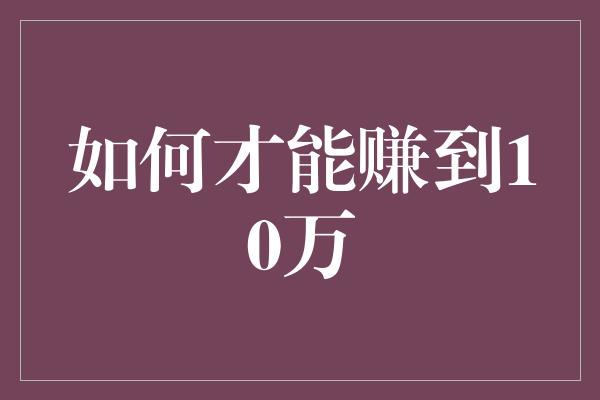 如何才能赚到10万