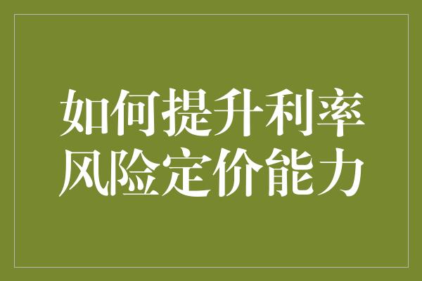 如何提升利率风险定价能力