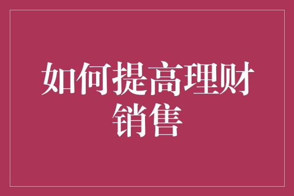 如何提高理财销售