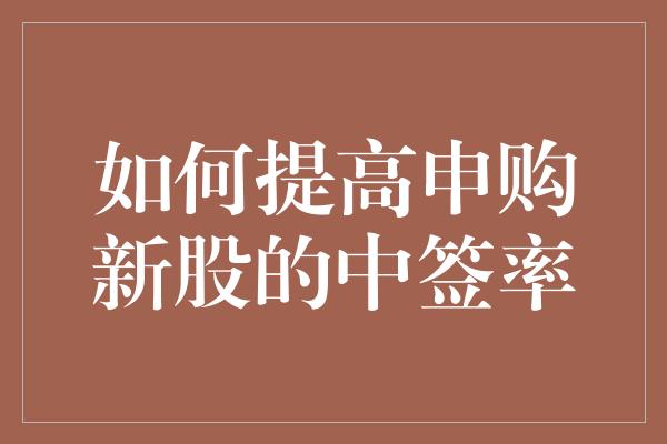 如何提高申购新股的中签率