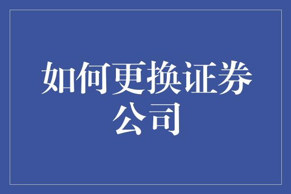 如何更换证券公司