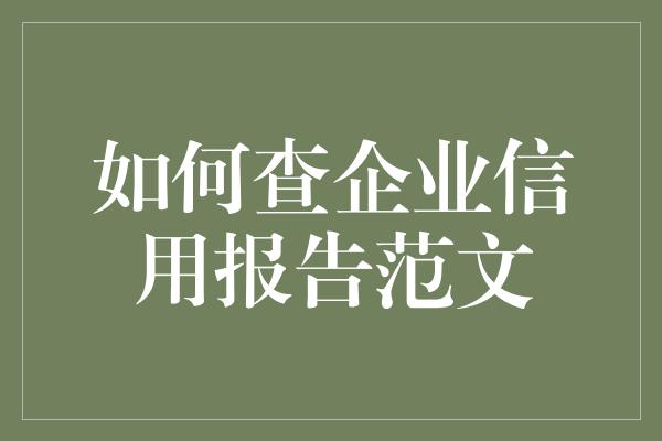 如何查企业信用报告范文