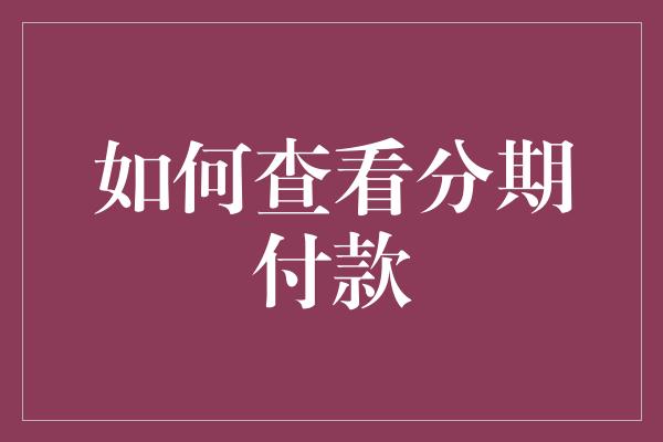 如何查看分期付款