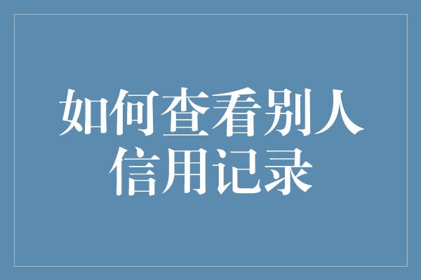 如何查看别人信用记录