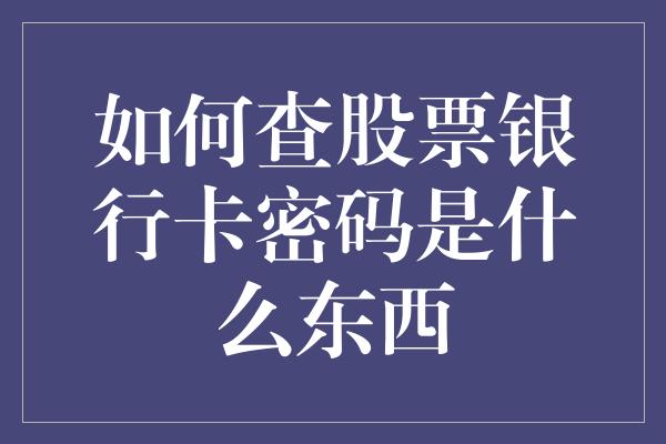 如何查股票银行卡密码是什么东西