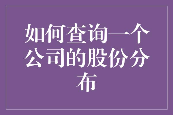 如何查询一个公司的股份分布