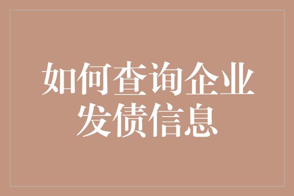 如何查询企业发债信息