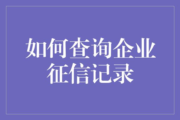 如何查询企业征信记录