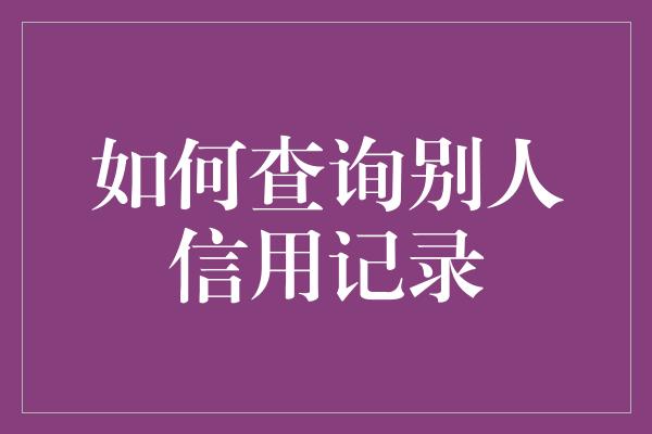 如何查询别人信用记录