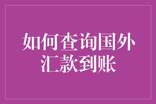 如何查询国外汇款到账