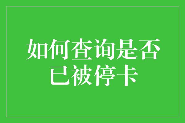 如何查询是否已被停卡