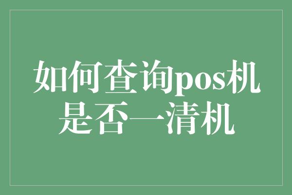 如何查询pos机是否一清机