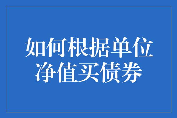 如何根据单位净值买债券