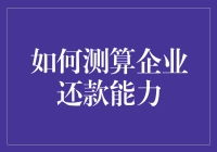 如何科学测算企业还款能力：从财务指标到综合评估