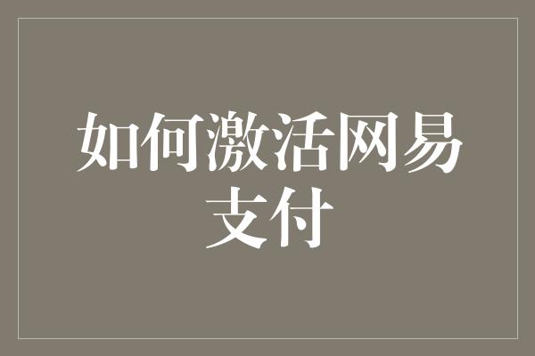 如何激活网易支付