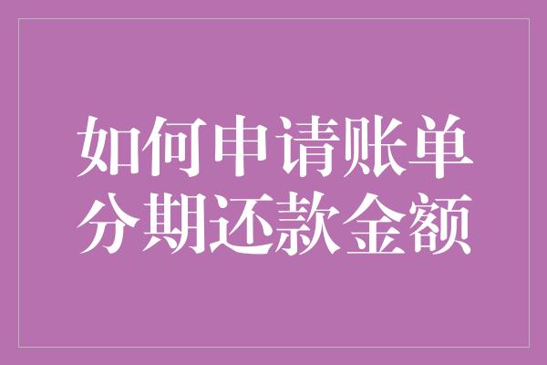 如何申请账单分期还款金额