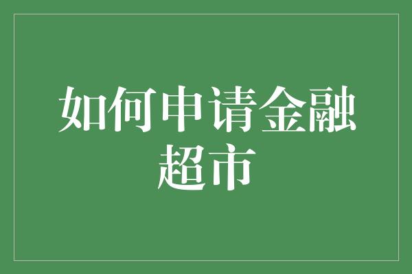 如何申请金融超市