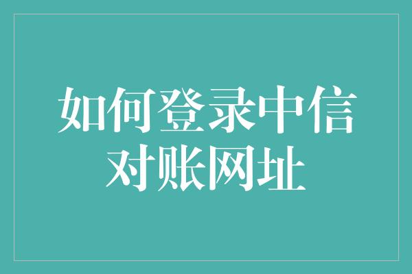 如何登录中信对账网址