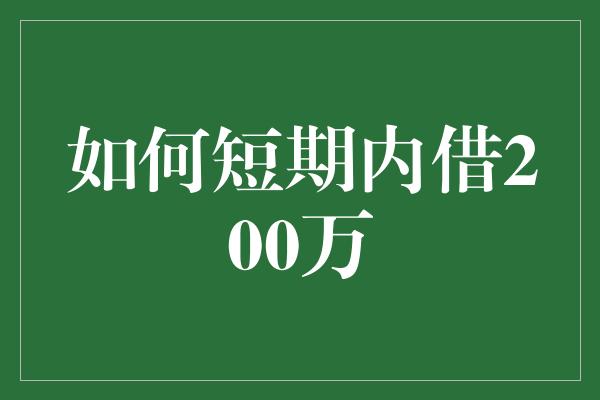 如何短期内借200万