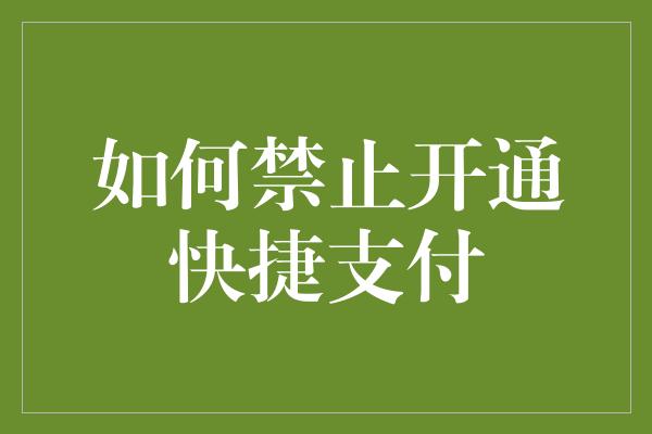 如何禁止开通快捷支付