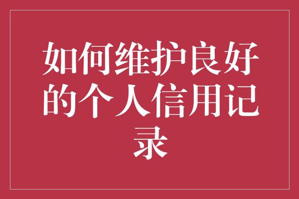 如何维护良好的个人信用记录