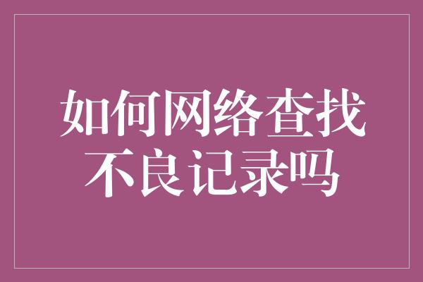 如何网络查找不良记录吗