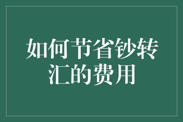 如何节省钞转汇的费用