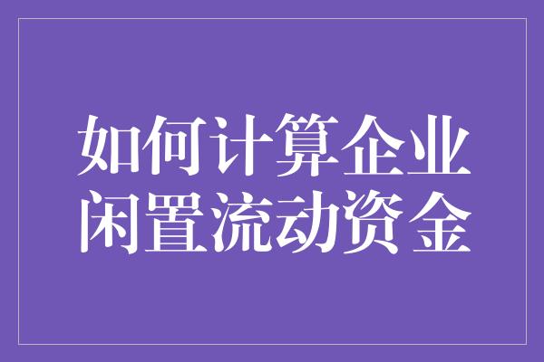 如何计算企业闲置流动资金