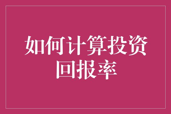 如何计算投资回报率