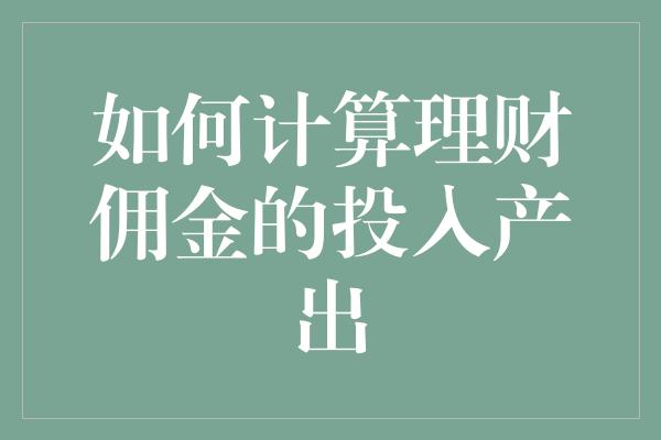 如何计算理财佣金的投入产出