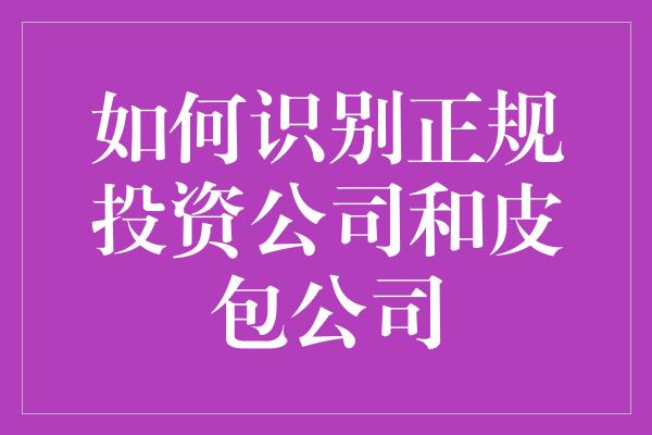 如何识别正规投资公司和皮包公司