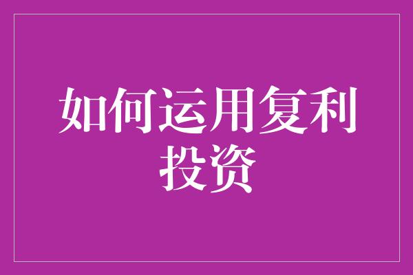 如何运用复利投资