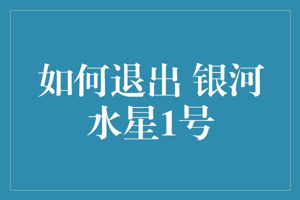 如何退出 银河水星1号