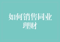 理财小白也能逆袭成为理财大师：揭秘同业理财销售的不传之秘