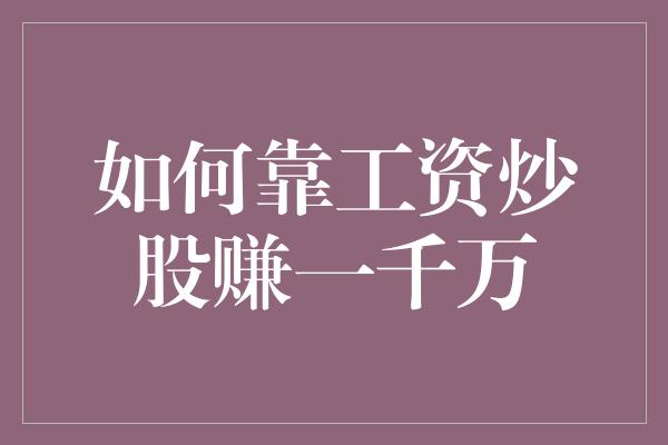 如何靠工资炒股赚一千万