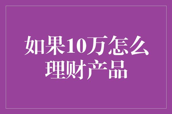 如果10万怎么理财产品