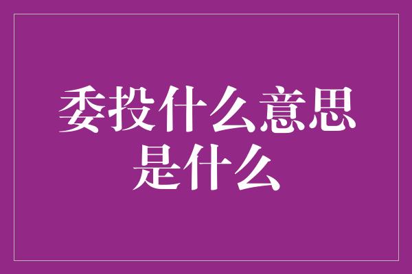 委投什么意思是什么