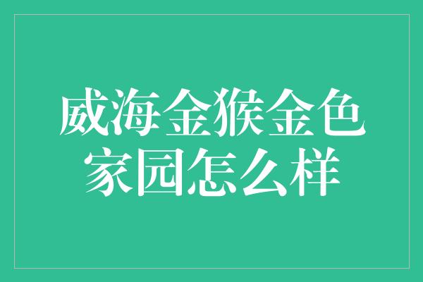 威海金猴金色家园怎么样